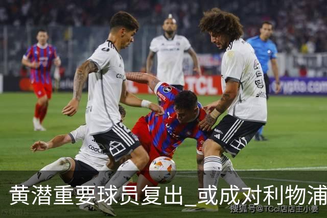 黄潜重要球员复出 或成对利物浦的最大威胁